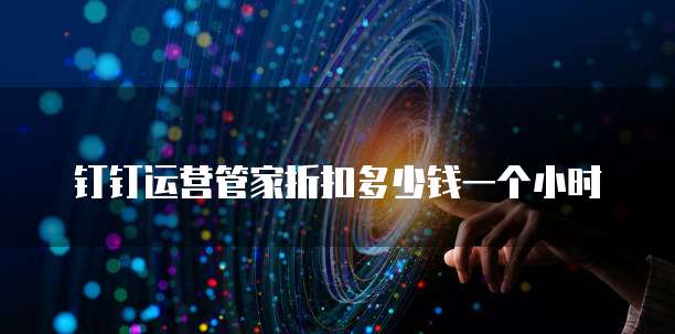 钉钉运营管家折扣多少钱一个小时