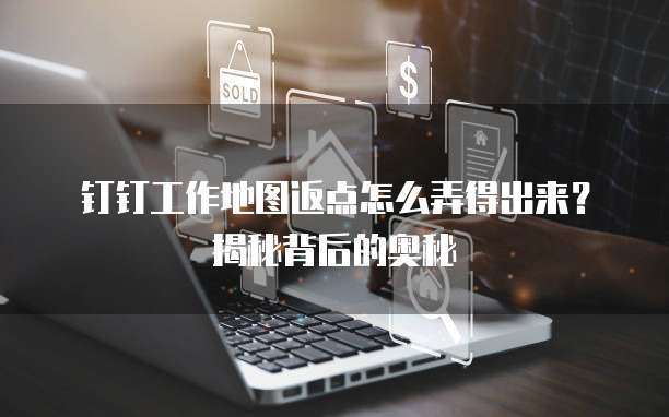 钉钉工作地图返点怎么弄得出来?揭秘背后的奥秘
