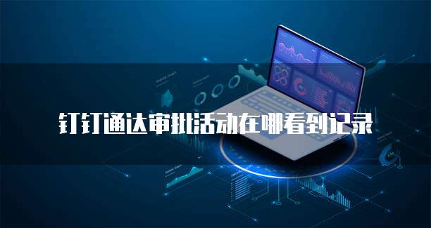 钉钉通达审批活动在哪看到记录