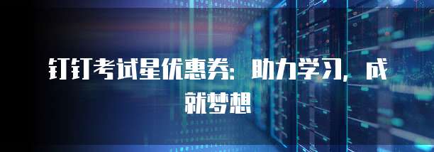 钉钉考试星优惠券:助力学习,成就梦想