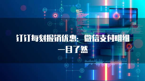 钉钉每刻报销优惠:微信支付明细一目了然