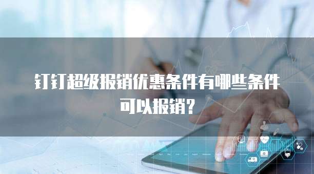 钉钉超级报销优惠条件有哪些条件可以报销?