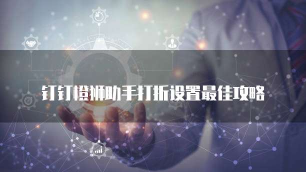 钉钉橙狮助手打折设置最佳攻略