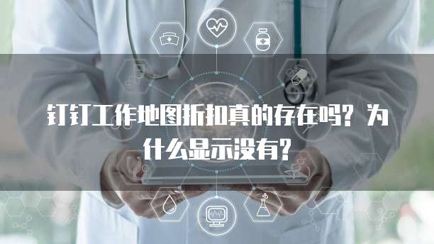 钉钉工作地图折扣真的存在吗? 为什么显示没有?