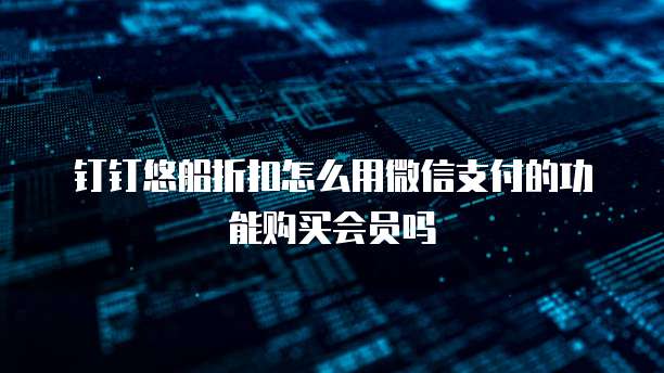 钉钉悠船折扣怎么用微信支付的功能购买会员吗