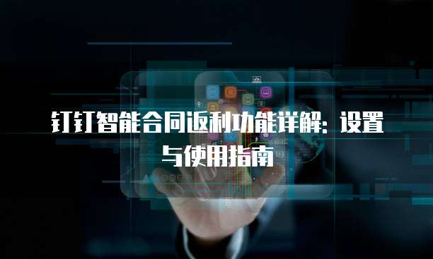 钉钉智能合同返利功能详解: 设置与使用指南