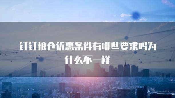 钉钉粮仓优惠条件有哪些要求吗为什么不一样