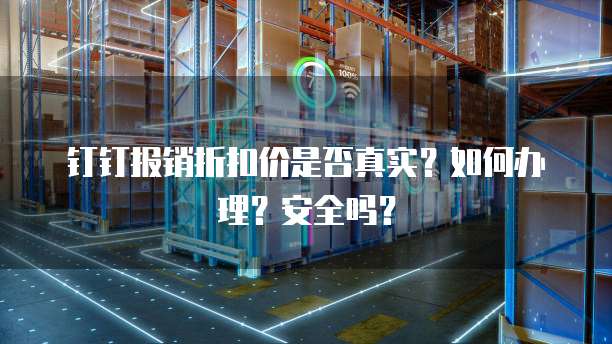 钉钉报销折扣价是否真实?如何办理?安全吗?