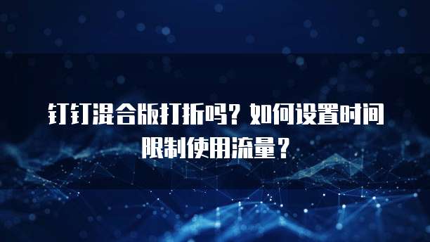 钉钉混合版打折吗？如何设置时间限制使用流量？