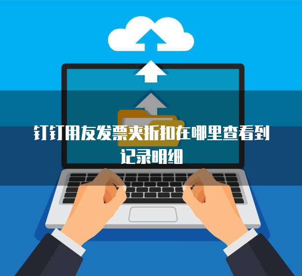 钉钉用友发票夹折扣在哪里查看到记录明细