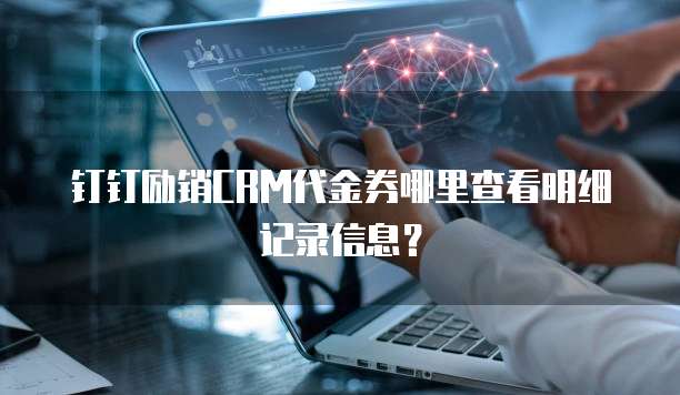 钉钉励销CRM代金券哪里查看明细记录信息?