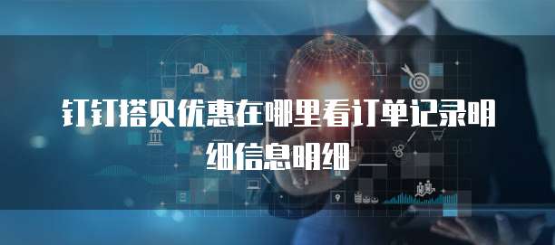 钉钉搭贝优惠在哪里看订单记录明细信息明细