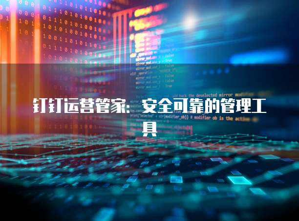 钉钉运营管家:安全可靠的管理工具