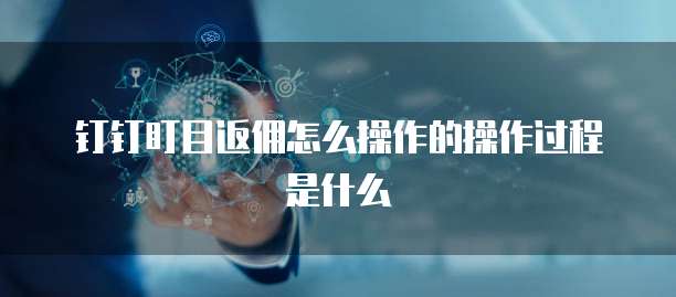 钉钉盯目返佣怎么操作的操作过程是什么