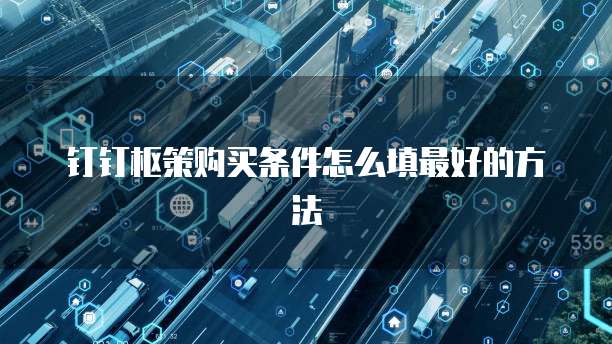 钉钉枢策购买条件怎么填最好的方法