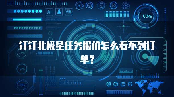 钉钉北极星任务报价怎么看不到订单?