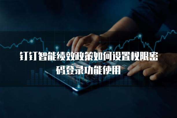 钉钉智能绩效政策如何设置权限密码登录功能使用