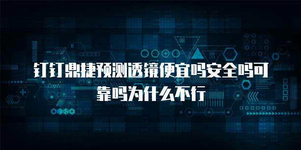 钉钉鼎捷预测透镜便宜吗安全吗可靠吗为什么不行