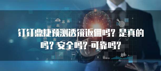 钉钉鼎捷预测透镜返佣吗?是真的吗?安全吗?可靠吗?