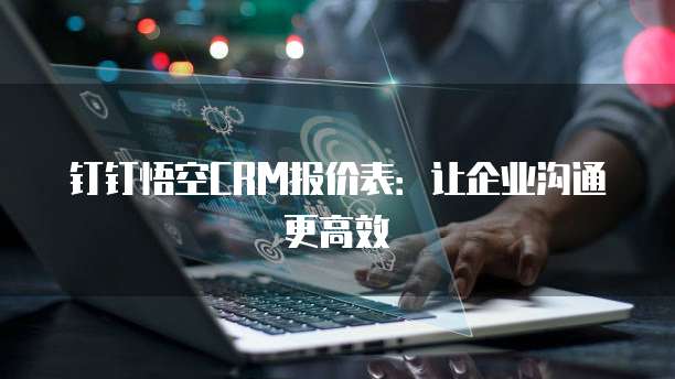 钉钉悟空CRM报价表:让企业沟通更高效