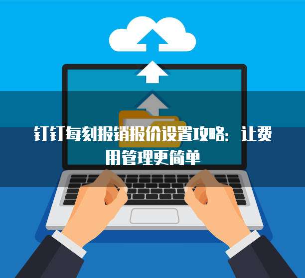 钉钉每刻报销报价设置攻略:让费用管理更简单