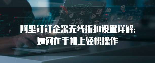 阿里钉钉企采无线折扣设置详解:如何在手机上轻松操作