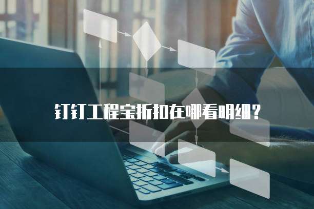 钉钉工程宝折扣在哪看明细?