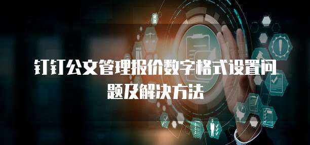 钉钉公文管理报价数字格式设置问题及解决方法