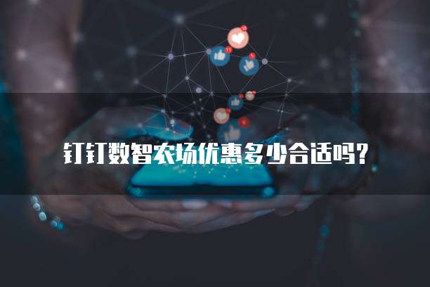 钉钉数智农场优惠多少合适吗?