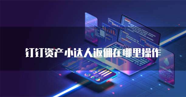 钉钉资产小达人返佣在哪里操作