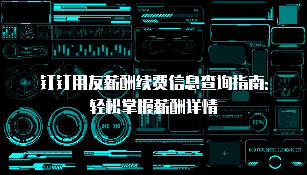 钉钉用友薪酬续费信息查询指南：轻松掌握薪酬详情