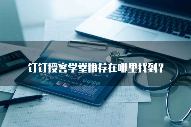 钉钉授客学堂推荐在哪里找到?