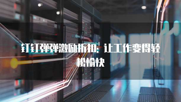 钉钉弹弹激励折扣: 让工作变得轻松愉快