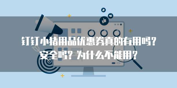 钉钉小猪用品优惠券真的有用吗?安全吗?为什么不能用?