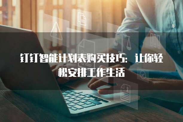 钉钉智能计划表购买技巧：让你轻松安排工作生活