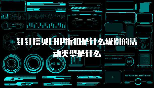 钉钉搭贝ERP折扣是什么级别的活动类型是什么