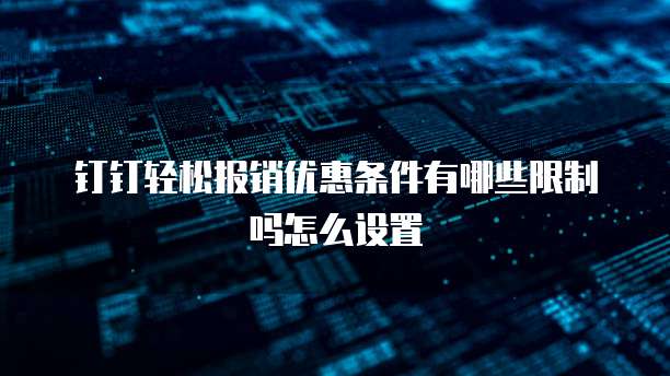 钉钉轻松报销优惠条件有哪些限制吗怎么设置