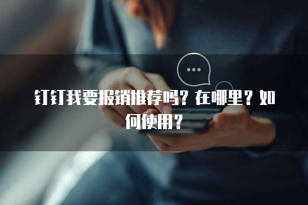 钉钉我要报销推荐吗?在哪里?如何使用?