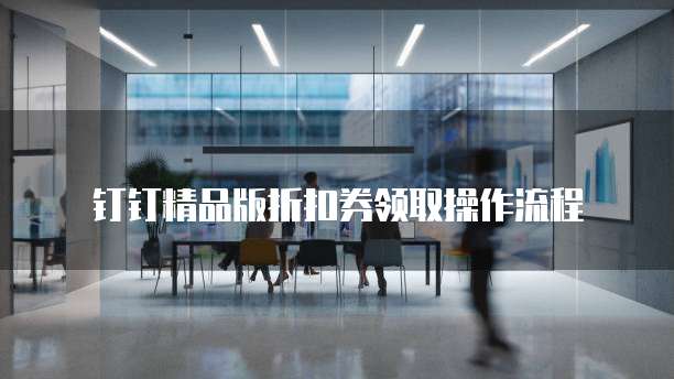 钉钉精品版折扣券领取操作流程