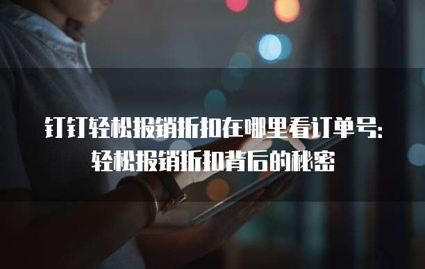 钉钉轻松报销折扣在哪里看订单号:轻松报销折扣背后的秘密