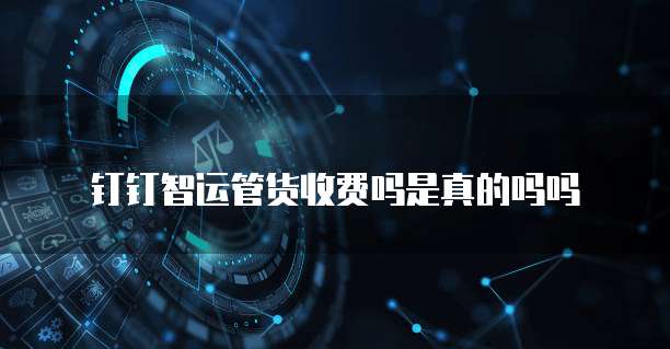 钉钉智运管货收费吗是真的吗吗