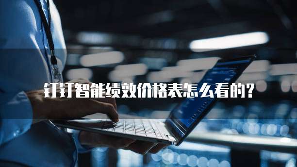 钉钉智能绩效价格表怎么看的?
