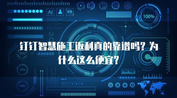 钉钉智慧施工返利真的靠谱吗?为什么这么便宜?