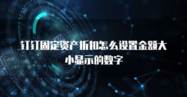 钉钉固定资产折扣怎么设置金额大小显示的数字