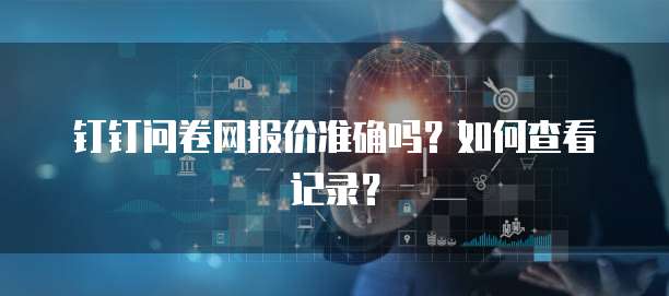 钉钉问卷网报价准确吗?如何查看记录?