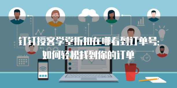 钉钉授客学堂折扣在哪看到订单号:如何轻松找到你的订单