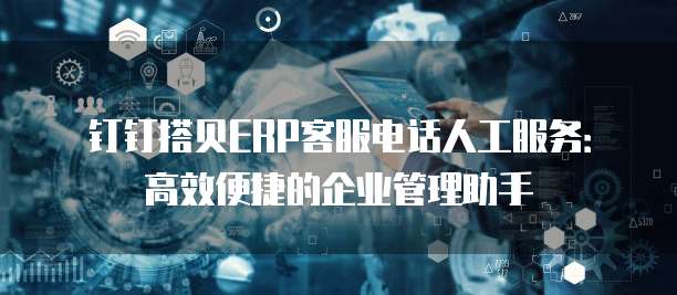 钉钉搭贝ERP客服电话人工服务：高效便捷的企业管理助手