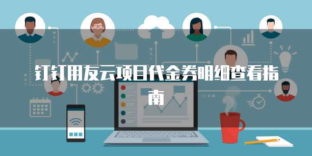 钉钉用友云项目代金券明细查看指南