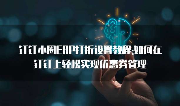 钉钉小圈ERP打折设置教程:如何在钉钉上轻松实现优惠券管理