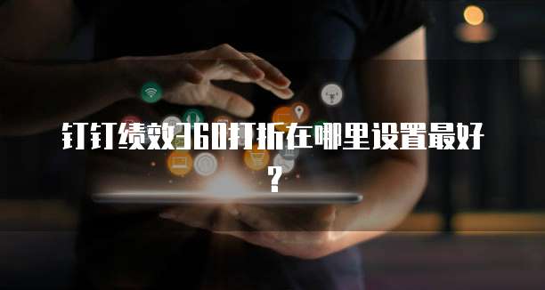 钉钉绩效360打折在哪里设置最好?